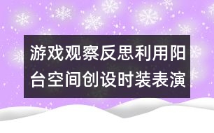 游戲觀察反思利用陽臺(tái)空間創(chuàng)設(shè)時(shí)裝表演區(qū)