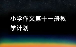 小學(xué)作文第十一冊(cè)教學(xué)計(jì)劃