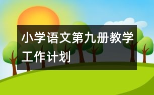 小學(xué)語文第九冊(cè)教學(xué)工作計(jì)劃