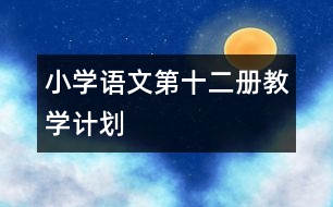 小學(xué)語(yǔ)文第十二冊(cè)教學(xué)計(jì)劃