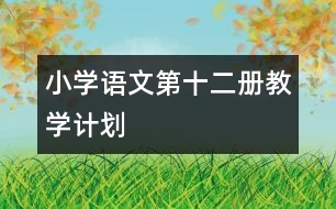 小學(xué)語文第十二冊教學(xué)計劃