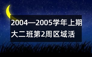 2004―2005學(xué)年上期大（二）班第2周區(qū)域活動計(jì)劃表