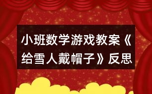 小班數學游戲教案《給雪人戴帽子》反思