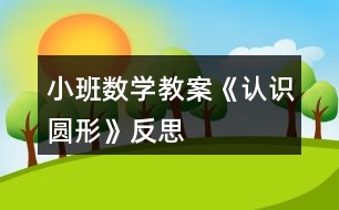 小班數(shù)學教案《認識圓形》反思