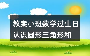 教案小班數(shù)學(xué)過生日認識圓形、三角形和方形反思
