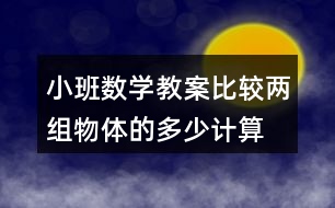 小班數(shù)學(xué)教案比較兩組物體的多、少（計算活動）反思