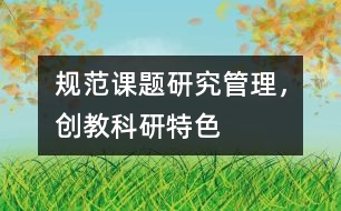 規(guī)范課題研究管理，創(chuàng)教科研特色