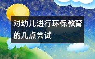 對(duì)幼兒進(jìn)行環(huán)保教育的幾點(diǎn)嘗試
