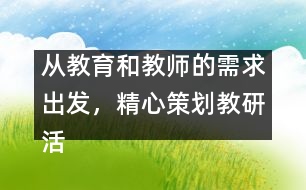 從教育和教師的需求出發(fā)，精心策劃教研活動