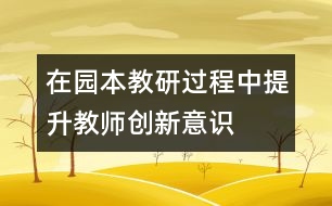 在“園本教研”過(guò)程中提升教師創(chuàng)新意識(shí)構(gòu)建成長(zhǎng)新平臺(tái)