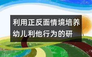 利用正、反面情境培養(yǎng)幼兒利他行為的研究報(bào)告