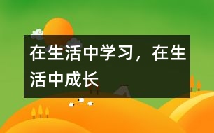 在生活中學(xué)習(xí)，在生活中成長