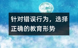 針對錯誤行為，選擇正確的教育形勢