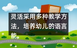 靈活采用多種教學(xué)方法，培養(yǎng)幼兒的語言能力