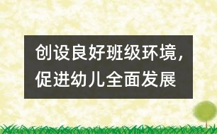 創(chuàng)設(shè)良好班級環(huán)境，促進(jìn)幼兒全面發(fā)展