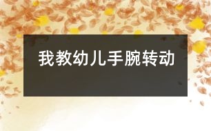 我教幼兒手腕轉(zhuǎn)動(dòng)