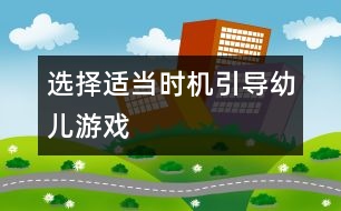 選擇適當(dāng)時機(jī)引導(dǎo)幼兒游戲