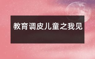 教育調(diào)皮兒童之我見(jiàn)