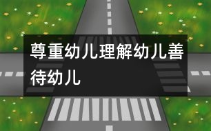 尊重幼兒、理解幼兒、善待幼兒