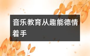 音樂(lè)教育從趣、能、德、情著手