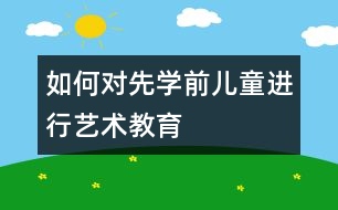 如何對先學前兒童進行藝術教育