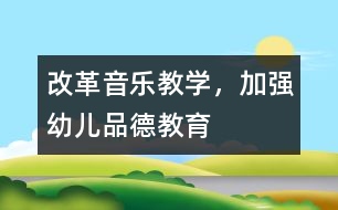 改革音樂(lè)教學(xué)，加強(qiáng)幼兒品德教育