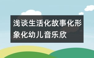 淺談生活化、故事化、形象化幼兒音樂欣賞教學(xué)模式構(gòu)建