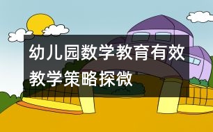 幼兒園數(shù)學(xué)教育有效教學(xué)策略探微