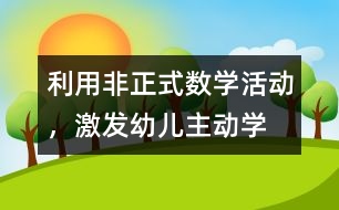 利用“非正式”數(shù)學(xué)活動，激發(fā)幼兒主動學(xué)習(xí)數(shù)學(xué)的教育實(shí)踐
