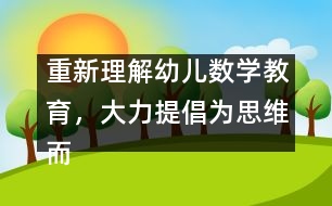 重新理解幼兒數(shù)學(xué)教育，大力提倡為思維而教