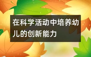 在科學(xué)活動(dòng)中培養(yǎng)幼兒的創(chuàng)新能力