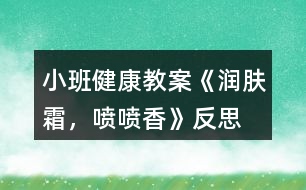 小班健康教案《潤膚霜，噴噴香》反思