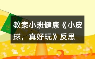 教案小班健康《小皮球，真好玩》反思