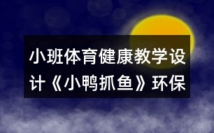小班體育健康教學(xué)設(shè)計(jì)《小鴨抓魚(yú)》環(huán)保意識(shí)教育反思