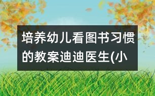 培養(yǎng)幼兒看圖書習慣的教案：迪迪醫(yī)生(小班)