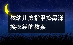 教幼兒剪指甲、擦鼻涕、換衣裳的教案