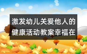 激發(fā)幼兒關(guān)愛他人的健康活動教案：幸福在哪里