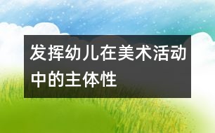 發(fā)揮幼兒在美術(shù)活動中的主體性
