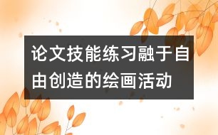 論文：技能練習(xí)融于自由創(chuàng)造的繪畫活動(dòng)