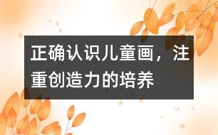 正確認(rèn)識(shí)兒童畫(huà)，注重創(chuàng)造力的培養(yǎng)