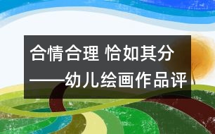 合情合理 恰如其分――幼兒繪畫作品評價(jià)小議