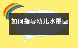 如何指導(dǎo)幼兒水墨畫(huà)