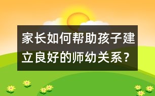 家長如何幫助孩子建立良好的師幼關(guān)系？