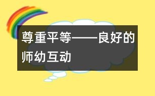 尊重、平等――良好的師幼互動(dòng)