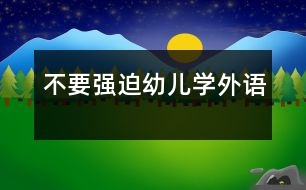 不要強迫幼兒學(xué)外語