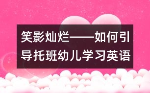 笑影燦爛――如何引導(dǎo)托班幼兒學(xué)習(xí)英語？