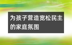 為孩子營造寬松、民主的家庭氛圍