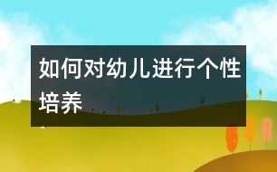 如何對幼兒進行個性培養(yǎng)