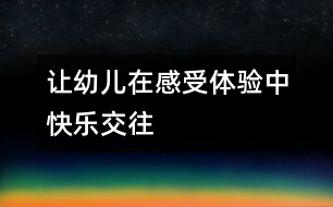 讓幼兒在感受體驗(yàn)中快樂(lè)交往
