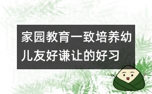 家園教育一致培養(yǎng)幼兒友好、謙讓的好習(xí)慣